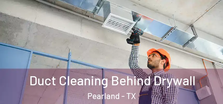 Duct Cleaning Behind Drywall Pearland - TX