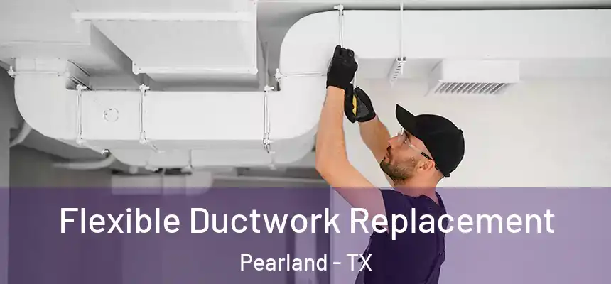  Flexible Ductwork Replacement Pearland - TX